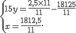  \{ 15y=\frac{2,5\times   11}{11}-\frac{18125}{11}\\x=\frac{1812,5}{11} .